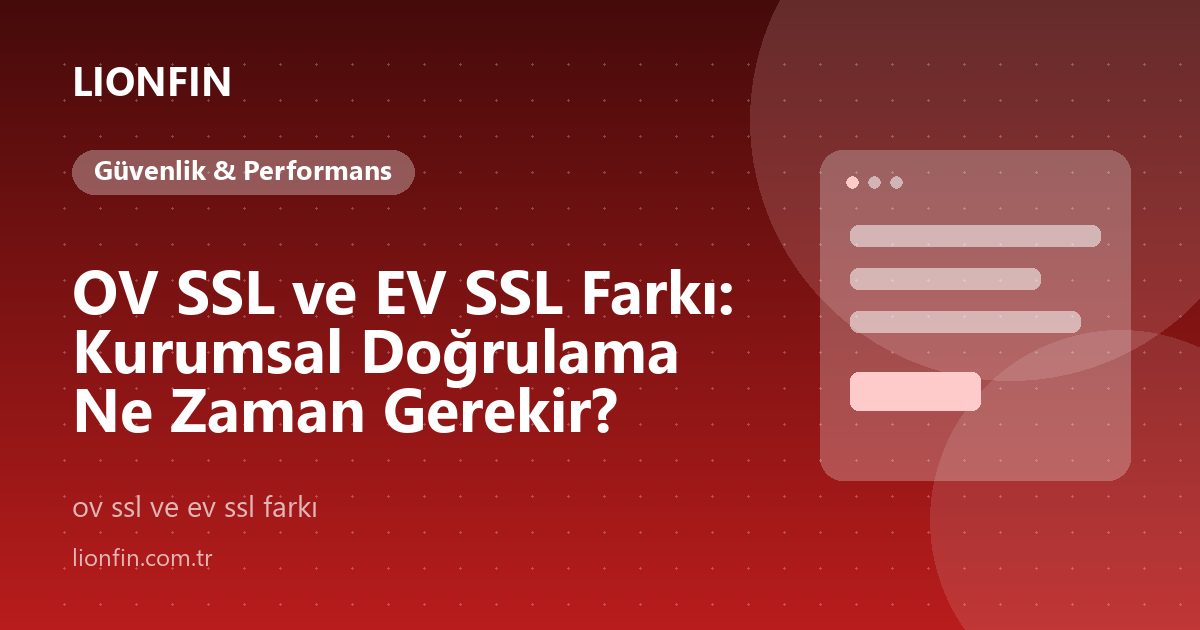 OV SSL ve EV SSL Farkı: Kurumsal Doğrulama Ne Zaman Gerekir?