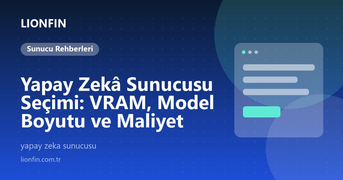 Yapay Zekâ Sunucusu Seçimi: VRAM, Model Boyutu ve Maliyet